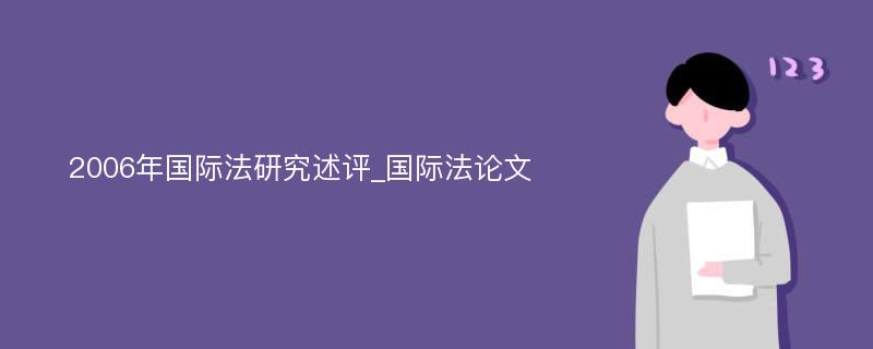 2006年国际法研究述评_国际法论文