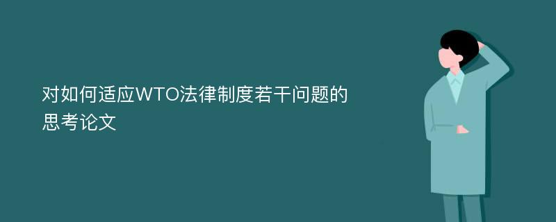 对如何适应WTO法律制度若干问题的思考论文