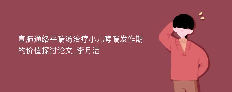 宣肺通络平喘汤治疗小儿哮喘发作期的价值探讨论文_李月洁