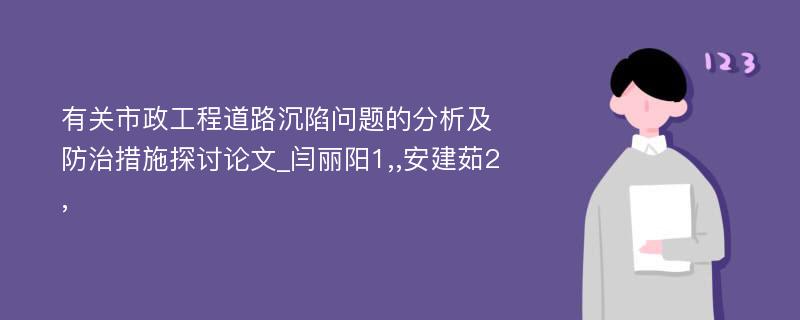 有关市政工程道路沉陷问题的分析及防治措施探讨论文_闫丽阳1,,安建茹2,