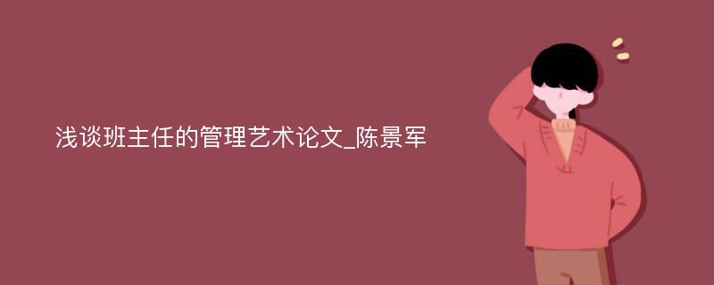 浅谈班主任的管理艺术论文_陈景军