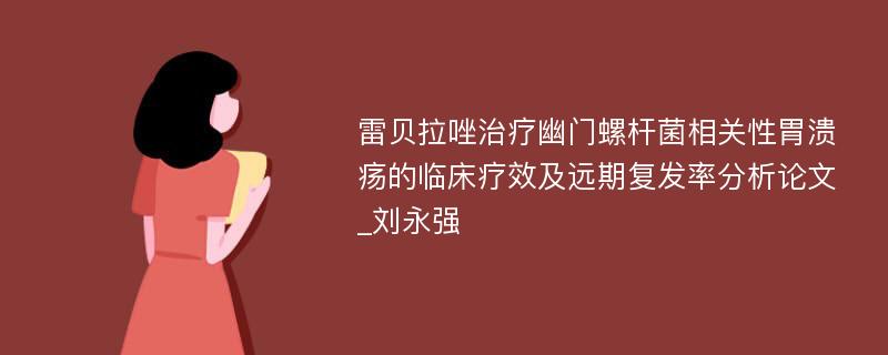 雷贝拉唑治疗幽门螺杆菌相关性胃溃疡的临床疗效及远期复发率分析论文_刘永强