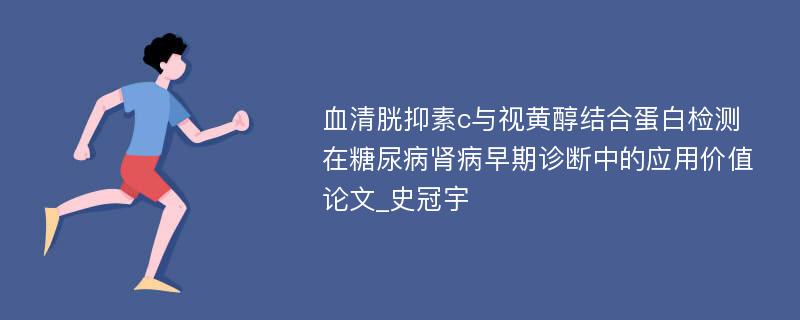 血清胱抑素c与视黄醇结合蛋白检测在糖尿病肾病早期诊断中的应用价值论文_史冠宇