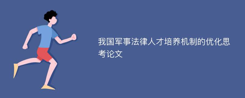 我国军事法律人才培养机制的优化思考论文