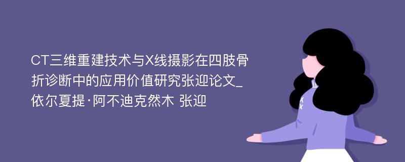 CT三维重建技术与X线摄影在四肢骨折诊断中的应用价值研究张迎论文_依尔夏提·阿不迪克然木 张迎