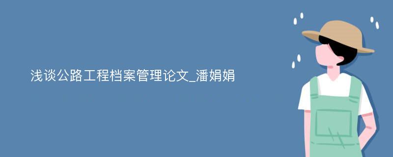 浅谈公路工程档案管理论文_潘娟娟