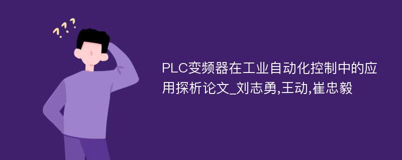 PLC变频器在工业自动化控制中的应用探析论文_刘志勇,王动,崔忠毅