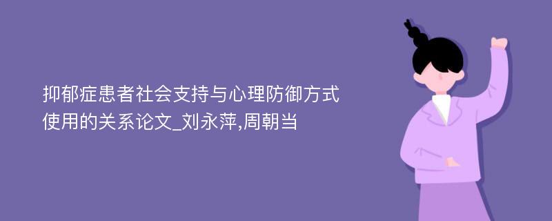 抑郁症患者社会支持与心理防御方式使用的关系论文_刘永萍,周朝当