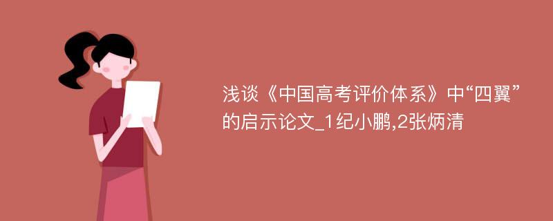 浅谈《中国高考评价体系》中“四翼”的启示论文_1纪小鹏,2张炳清