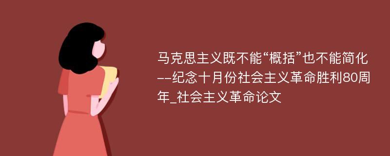 马克思主义既不能“概括”也不能简化--纪念十月份社会主义革命胜利80周年_社会主义革命论文