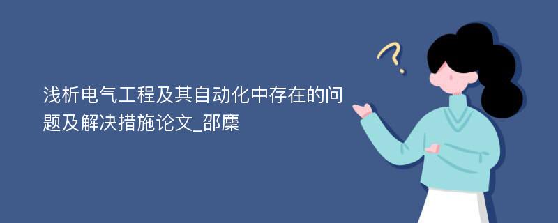 浅析电气工程及其自动化中存在的问题及解决措施论文_邵麇