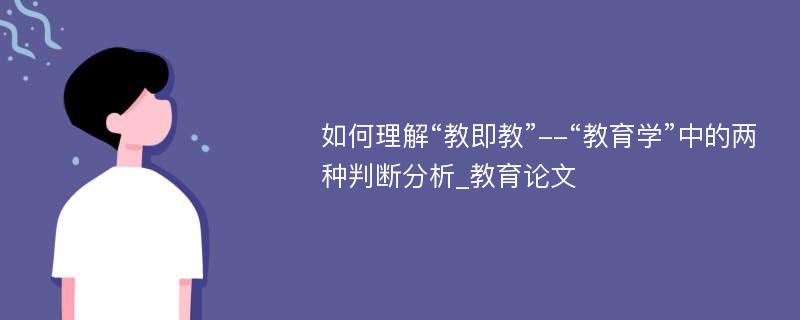 如何理解“教即教”--“教育学”中的两种判断分析_教育论文