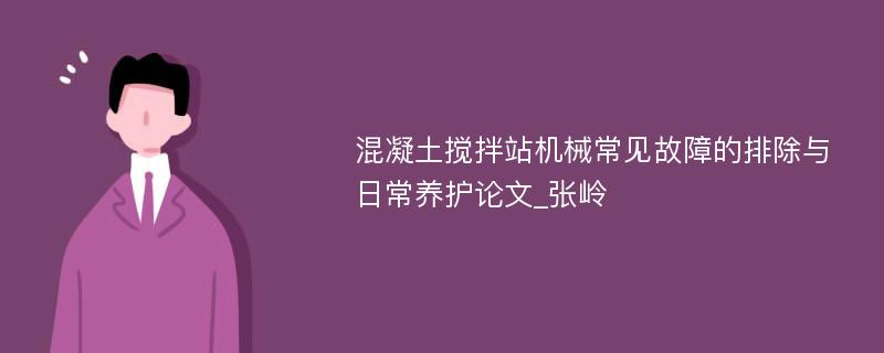 混凝土搅拌站机械常见故障的排除与日常养护论文_张岭