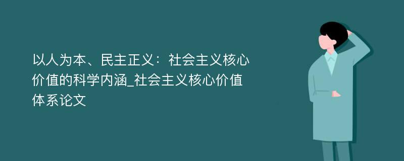 以人为本、民主正义：社会主义核心价值的科学内涵_社会主义核心价值体系论文