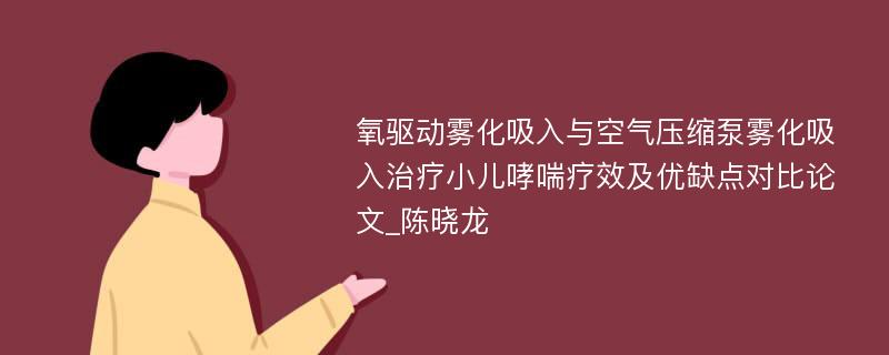 氧驱动雾化吸入与空气压缩泵雾化吸入治疗小儿哮喘疗效及优缺点对比论文_陈晓龙