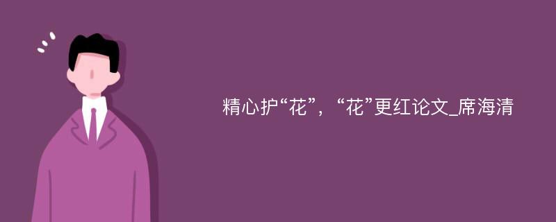 精心护“花”，“花”更红论文_席海清