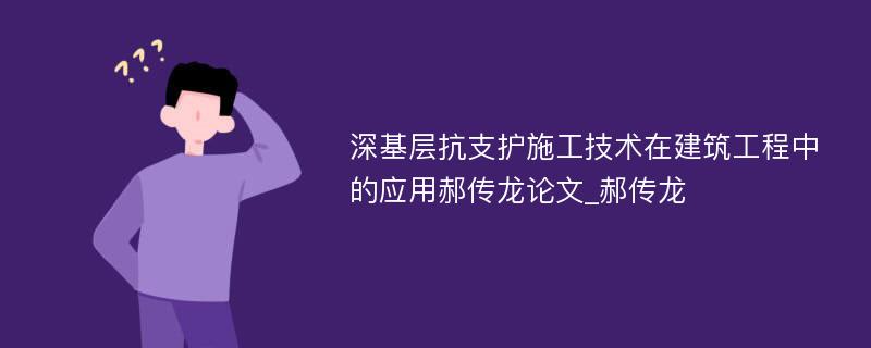 深基层抗支护施工技术在建筑工程中的应用郝传龙论文_郝传龙