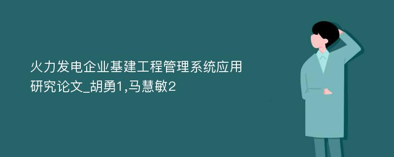 火力发电企业基建工程管理系统应用研究论文_胡勇1,马慧敏2