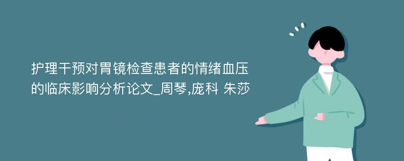 护理干预对胃镜检查患者的情绪血压的临床影响分析论文_周琴,庞科 朱莎