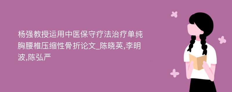 杨强教授运用中医保守疗法治疗单纯胸腰椎压缩性骨折论文_陈晓英,李明波,陈弘严