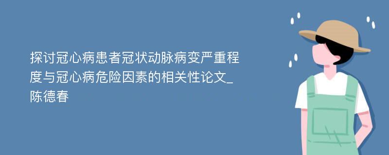 探讨冠心病患者冠状动脉病变严重程度与冠心病危险因素的相关性论文_陈德春