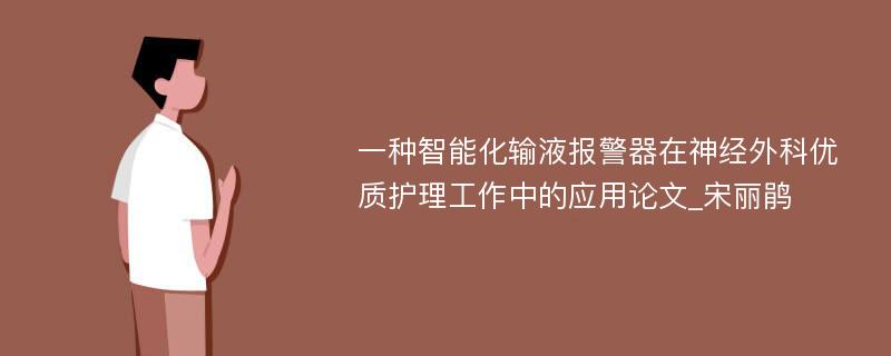 一种智能化输液报警器在神经外科优质护理工作中的应用论文_宋丽鹃