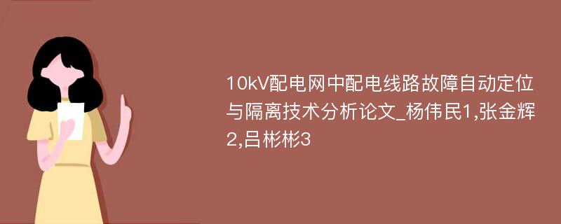 10kV配电网中配电线路故障自动定位与隔离技术分析论文_杨伟民1,张金辉2,吕彬彬3