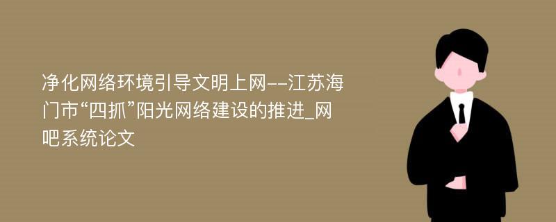 净化网络环境引导文明上网--江苏海门市“四抓”阳光网络建设的推进_网吧系统论文