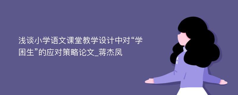 浅谈小学语文课堂教学设计中对“学困生”的应对策略论文_蒋杰凤