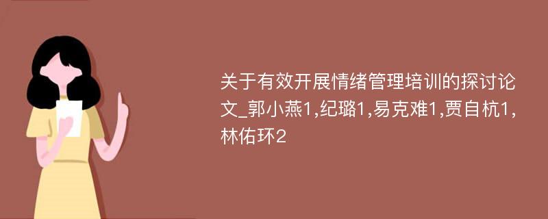 关于有效开展情绪管理培训的探讨论文_郭小燕1,纪璐1,易克难1,贾自杭1,林佑环2