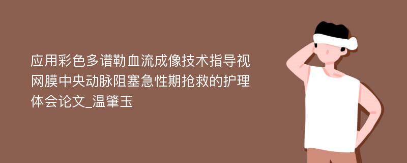 应用彩色多谱勒血流成像技术指导视网膜中央动脉阻塞急性期抢救的护理体会论文_温肇玉