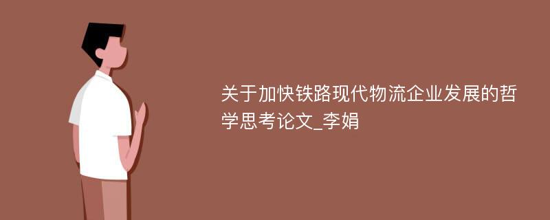 关于加快铁路现代物流企业发展的哲学思考论文_李娟