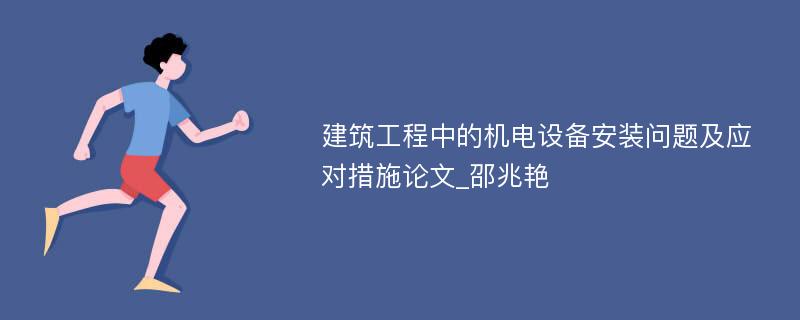 建筑工程中的机电设备安装问题及应对措施论文_邵兆艳