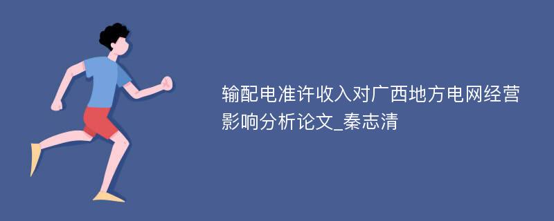 输配电准许收入对广西地方电网经营影响分析论文_秦志清