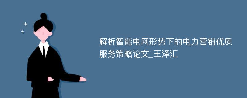 解析智能电网形势下的电力营销优质服务策略论文_王泽汇