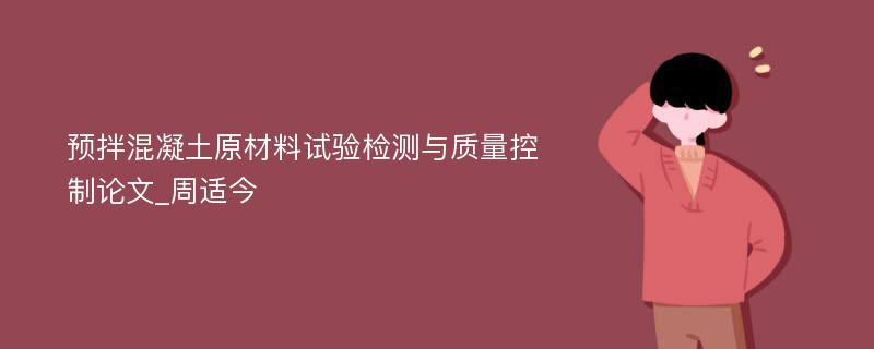 预拌混凝土原材料试验检测与质量控制论文_周适今