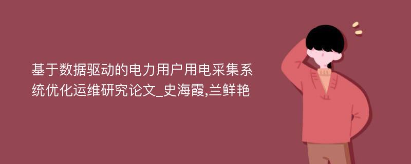 基于数据驱动的电力用户用电采集系统优化运维研究论文_史海霞,兰鲜艳