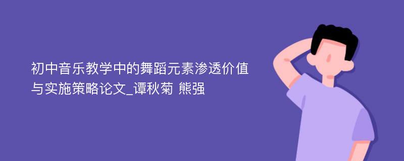 初中音乐教学中的舞蹈元素渗透价值与实施策略论文_谭秋菊 熊强