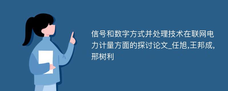 信号和数字方式并处理技术在联网电力计量方面的探讨论文_任旭,王邦成,邢树利