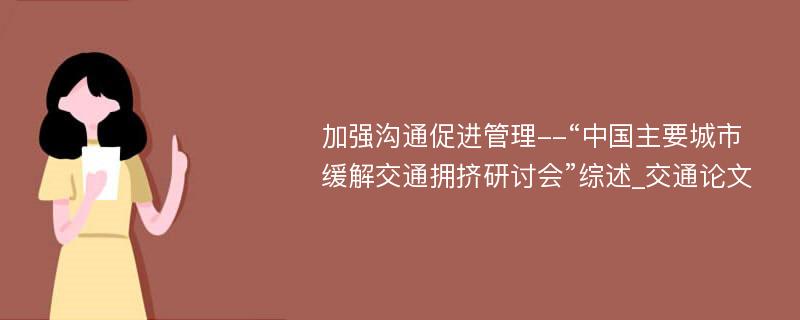 加强沟通促进管理--“中国主要城市缓解交通拥挤研讨会”综述_交通论文