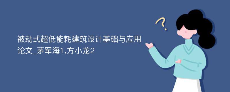 被动式超低能耗建筑设计基础与应用论文_茅军海1,方小龙2