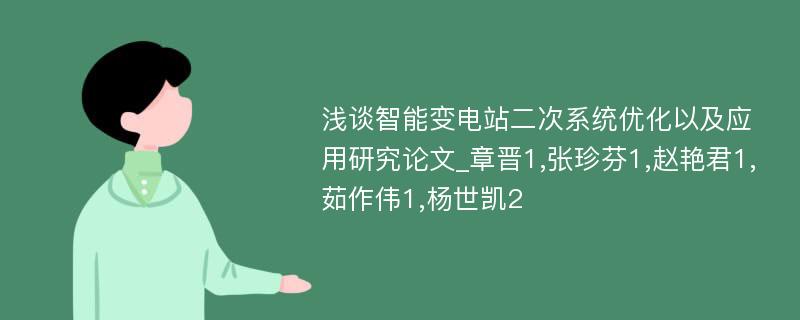 浅谈智能变电站二次系统优化以及应用研究论文_章晋1,张珍芬1,赵艳君1,茹作伟1,杨世凯2