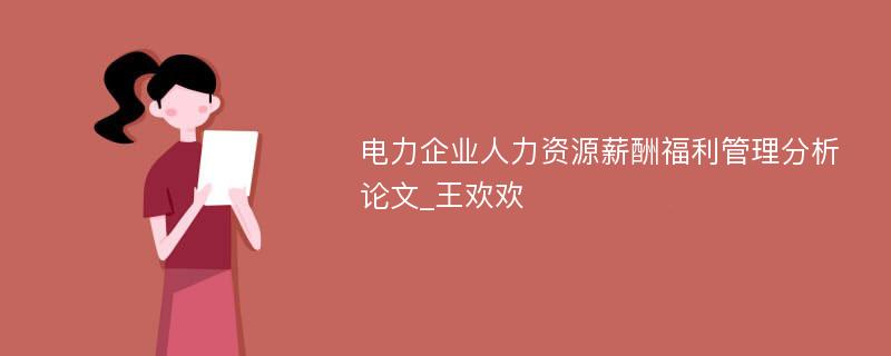 电力企业人力资源薪酬福利管理分析论文_王欢欢