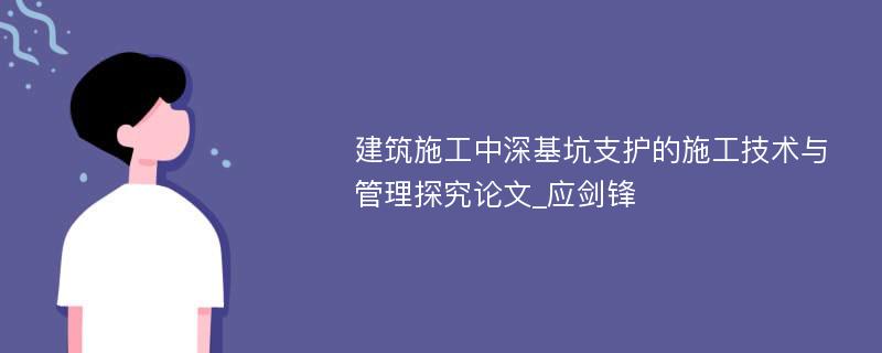 建筑施工中深基坑支护的施工技术与管理探究论文_应剑锋