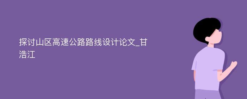 探讨山区高速公路路线设计论文_甘浩江