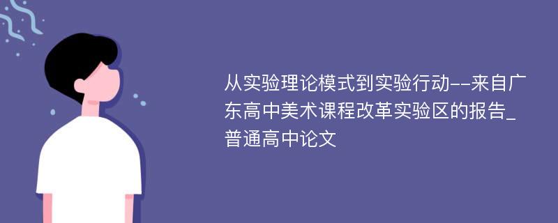 从实验理论模式到实验行动--来自广东高中美术课程改革实验区的报告_普通高中论文