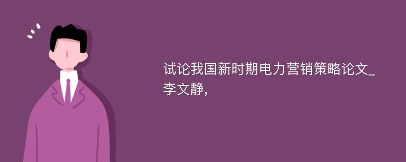 试论我国新时期电力营销策略论文_李文静,