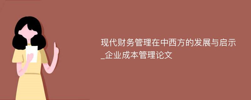 现代财务管理在中西方的发展与启示_企业成本管理论文