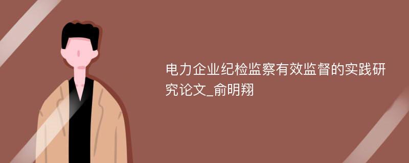 电力企业纪检监察有效监督的实践研究论文_俞明翔