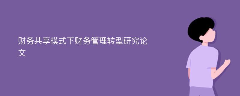 财务共享模式下财务管理转型研究论文